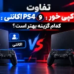 فرق پی اس فور کپی خور و اکانتی - تفاوت PS4 کپی خور و اکانتی